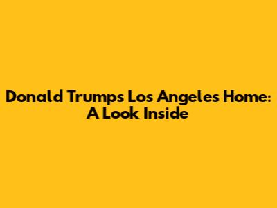 Donald Trump's Los Angeles Home: A Look Inside