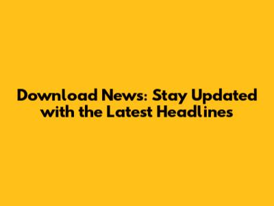 Download News: Stay Updated with the Latest Headlines