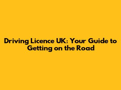 Driving Licence UK: Your Guide to Getting on the Road
