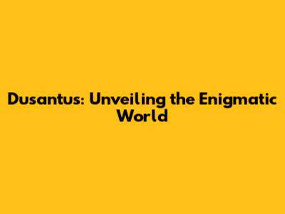 Dusantus: Unveiling the Enigmatic World