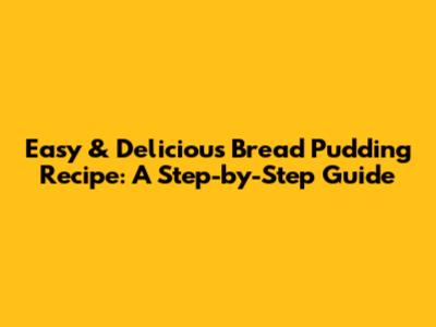 Easy & Delicious Bread Pudding Recipe: A Step-by-Step Guide