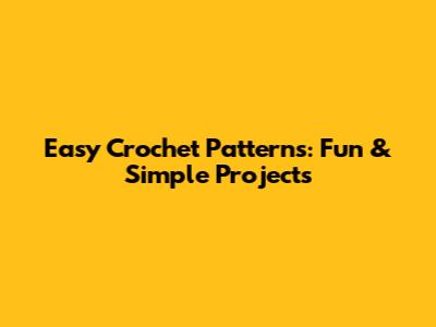Easy Crochet Patterns: Fun & Simple Projects