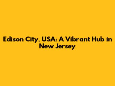 Edison City, USA: A Vibrant Hub in New Jersey
