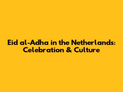 Eid al-Adha in the Netherlands: Celebration & Culture