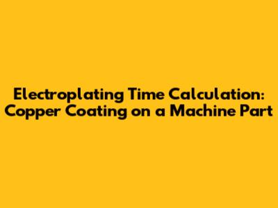 Electroplating Time Calculation: Copper Coating on a Machine Part