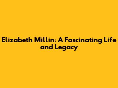 Elizabeth Millin: A Fascinating Life and Legacy