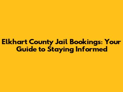 Elkhart County Jail Bookings: Your Guide to Staying Informed