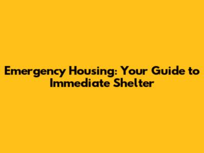 Emergency Housing: Your Guide to Immediate Shelter