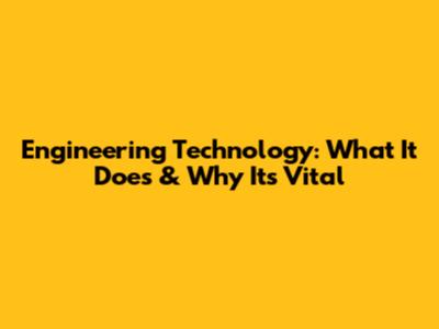 Engineering Technology: What It Does & Why It's Vital
