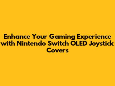 Enhance Your Gaming Experience with Nintendo Switch OLED Joystick Covers