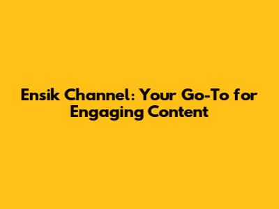 Ensik Channel: Your Go-To for Engaging Content