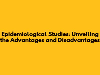 Epidemiological Studies: Unveiling the Advantages and Disadvantages