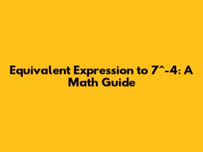 Equivalent Expression to 7^-4: A Math Guide