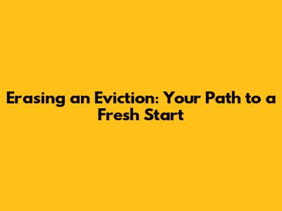 Erasing an Eviction: Your Path to a Fresh Start