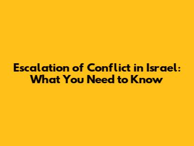 Escalation of Conflict in Israel: What You Need to Know