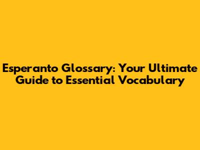 Esperanto Glossary: Your Ultimate Guide to Essential Vocabulary