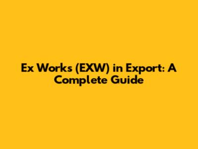 Ex Works (EXW) in Export: A Complete Guide