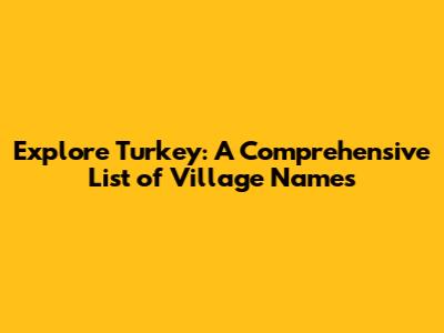 Explore Turkey: A Comprehensive List of Village Names
