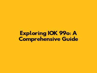 Exploring IOK 99o: A Comprehensive Guide
