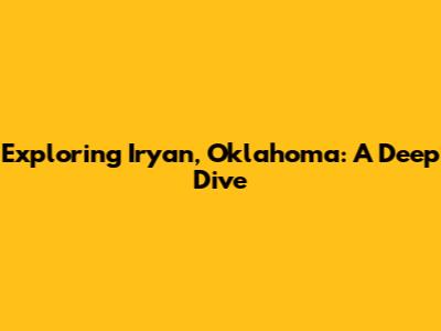 Exploring Iryan, Oklahoma: A Deep Dive