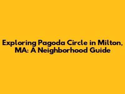 Exploring Pagoda Circle in Milton, MA: A Neighborhood Guide