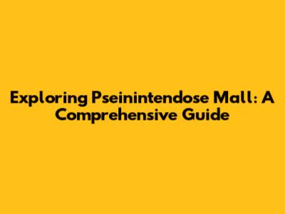 Exploring Pseinintendose Mall: A Comprehensive Guide