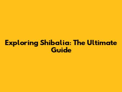 Exploring Shibalia: The Ultimate Guide