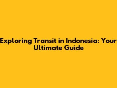 Exploring Transit in Indonesia: Your Ultimate Guide