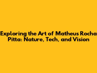 Exploring the Art of Matheus Rocha Pitta: Nature, Tech, and Vision