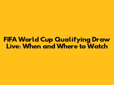 FIFA World Cup Qualifying Draw Live: When and Where to Watch