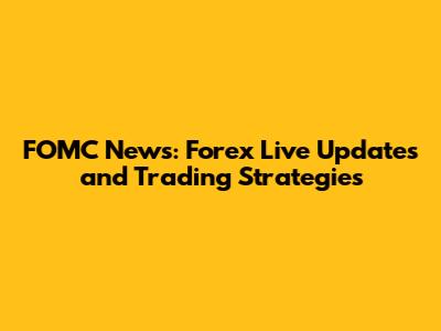 FOMC News: Forex Live Updates and Trading Strategies