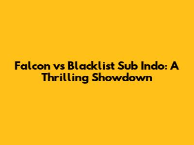 Falcon vs Blacklist Sub Indo: A Thrilling Showdown