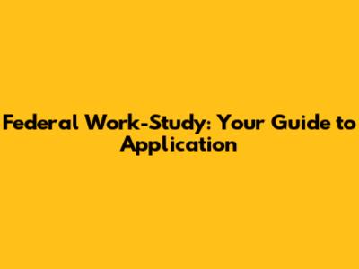 Federal Work-Study: Your Guide to Application