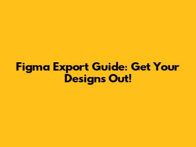 Figma Export Guide: Get Your Designs Out!