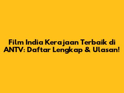 Film India Kerajaan Terbaik di ANTV: Daftar Lengkap & Ulasan!
