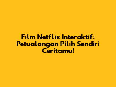 Film Netflix Interaktif: Petualangan Pilih Sendiri Ceritamu!
