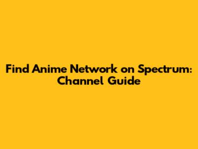 Find Anime Network on Spectrum: Channel Guide