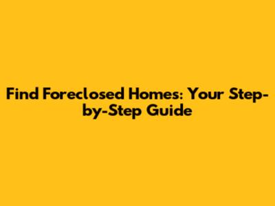 Find Foreclosed Homes: Your Step-by-Step Guide