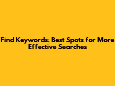 Find Keywords: Best Spots for More Effective Searches