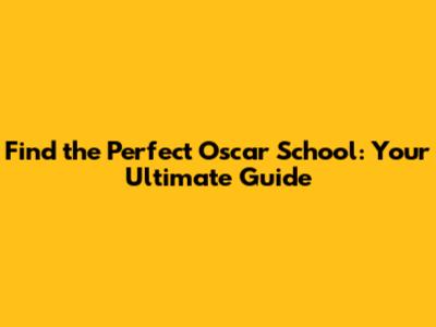 Find the Perfect Oscar School: Your Ultimate Guide