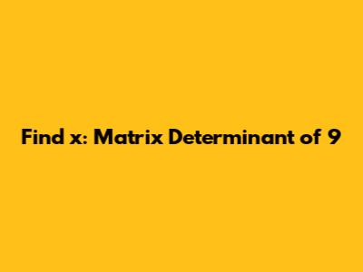 Find x: Matrix Determinant of 9