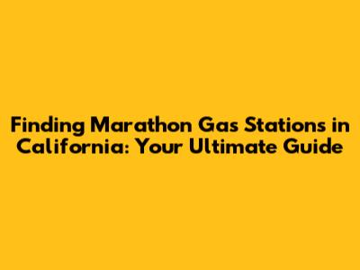 Finding Marathon Gas Stations in California: Your Ultimate Guide