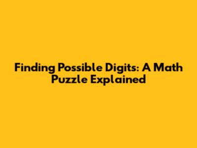 Finding Possible Digits: A Math Puzzle Explained