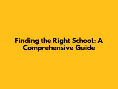 Finding the Right School: A Comprehensive Guide