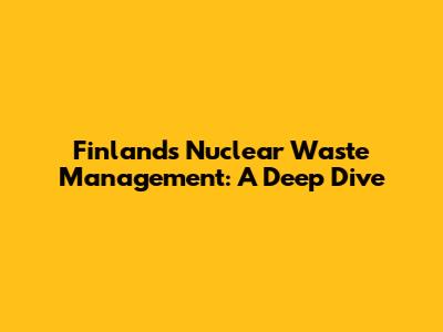 Finland's Nuclear Waste Management: A Deep Dive