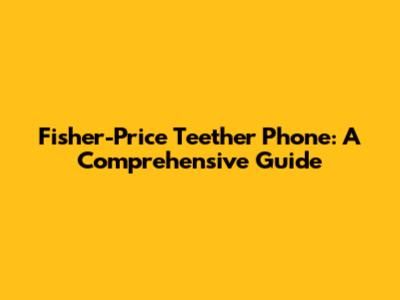 Fisher-Price Teether Phone: A Comprehensive Guide