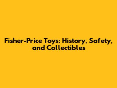Fisher-Price Toys: History, Safety, and Collectibles