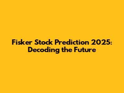 Fisker Stock Prediction 2025: Decoding the Future