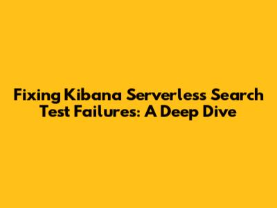 Fixing Kibana Serverless Search Test Failures: A Deep Dive