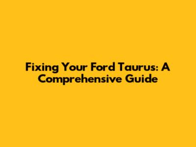 Fixing Your Ford Taurus: A Comprehensive Guide